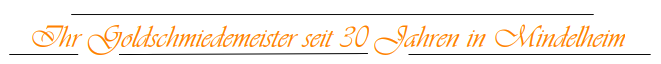 Ihr Goldschmiedemeister seit 30 Jahren in Mindelheim